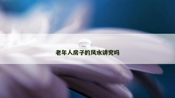 老年人房子的風水講究嗎