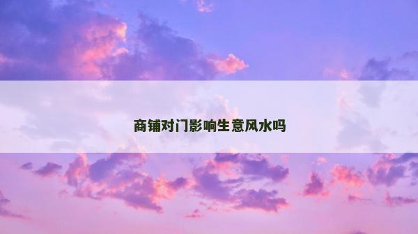 商鋪對門影響生意風水嗎