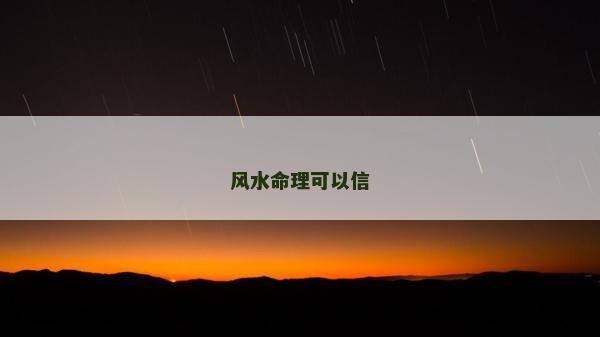 風(fēng)水命理可以信 風(fēng)水命理可以信
