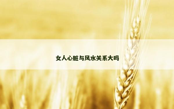 女人心臟與風水關系大嗎