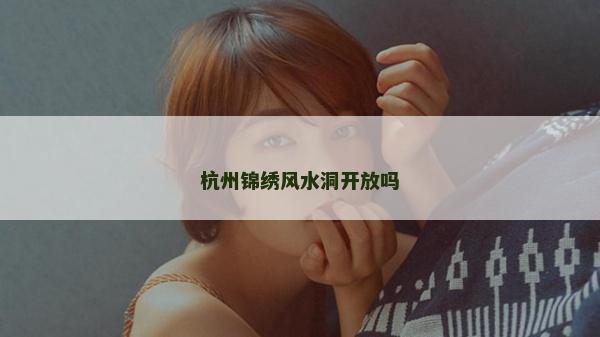杭州錦繡風水洞開放嗎
