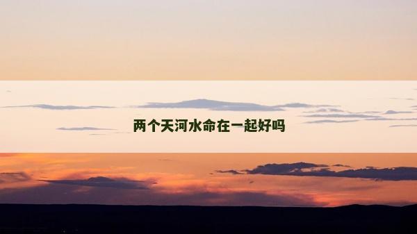 兩個天河水命在一起好嗎