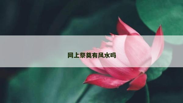 網上祭奠有風水嗎 網上祭奠有風水嗎