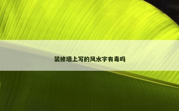 裝修墻上寫的風(fēng)水字有毒嗎