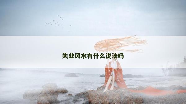 失業風水有什么說法嗎 失業風水有什么說法嗎