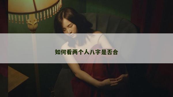如何看兩個人八字是否合