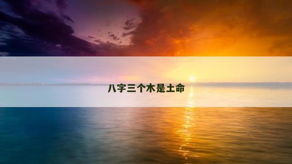 八字三個(gè)木是土命
