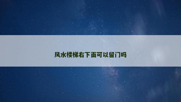 風水樓梯右下面可以留門嗎 風水樓梯右下面可以留門嗎