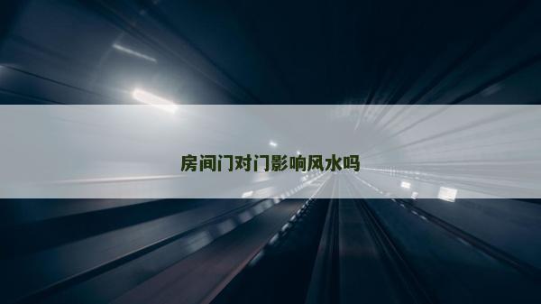 房間門對門影響風水嗎