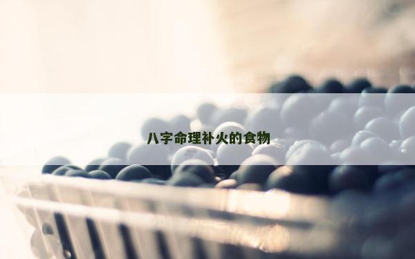 八字命理補(bǔ)火的食物