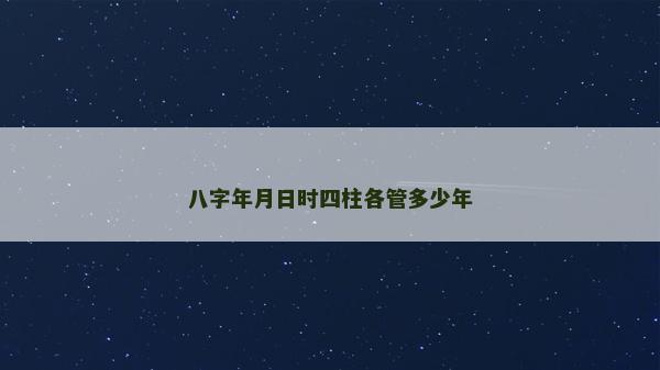 八字年月日時四柱各管多少年