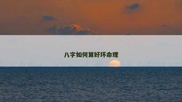 八字如何算好壞命理 八字如何算好壞命理