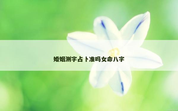 婚姻測字占卜準(zhǔn)嗎女命八字