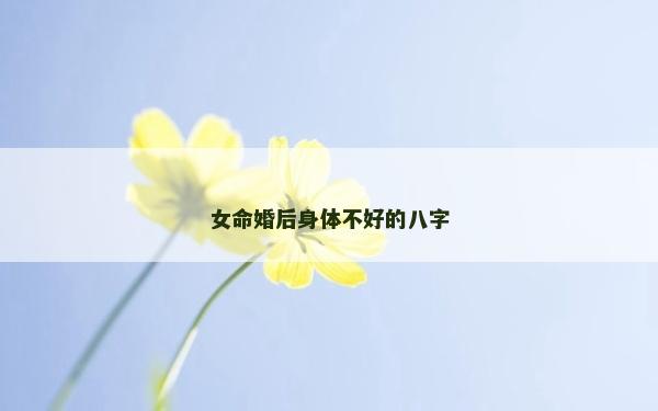 女命婚后身體不好的八字