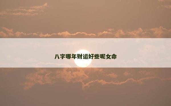 八字哪年財運好些呢女命