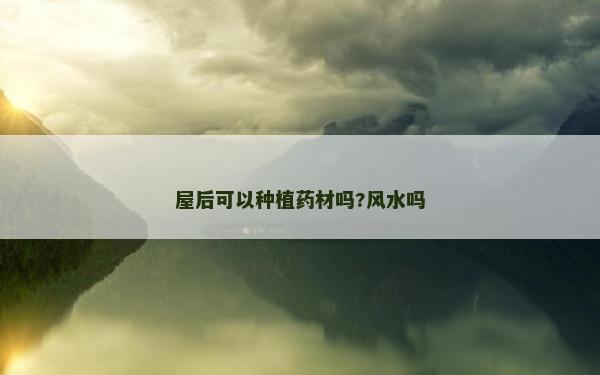 屋后可以種植藥材嗎?風水嗎