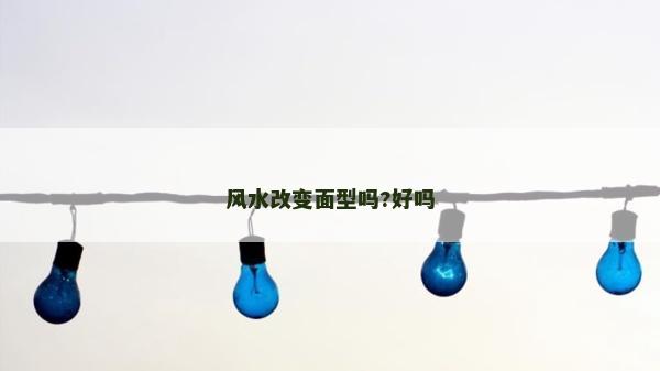風水改變面型嗎?好嗎