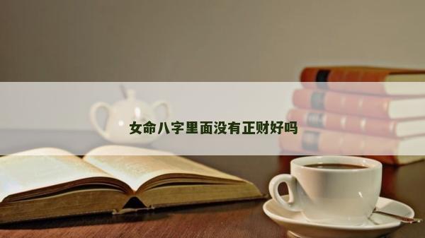 女命八字里面沒有正財好嗎