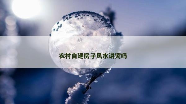 農(nóng)村自建房子風(fēng)水講究嗎