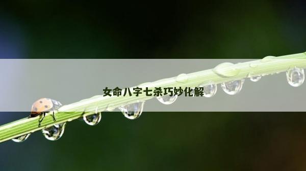 女命八字七殺巧妙化解
