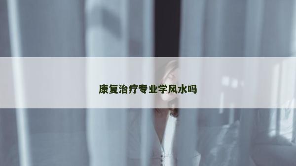 康復治療專業學風水嗎