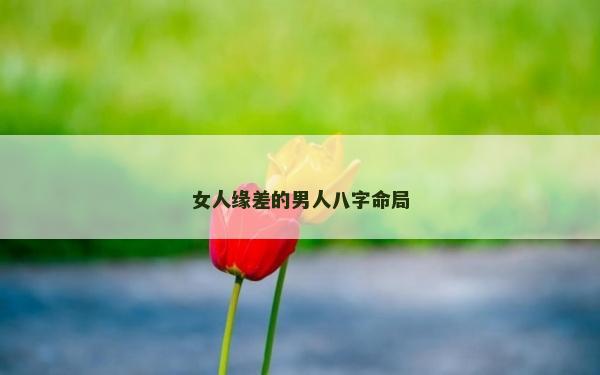 女人緣差的男人八字命局