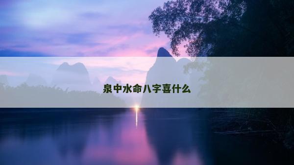 泉中水命八字喜什么