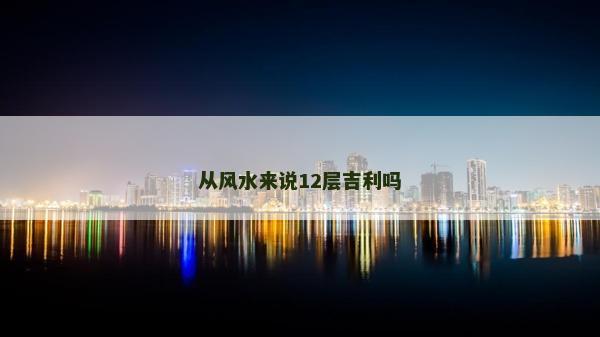 從風水來說12層吉利嗎