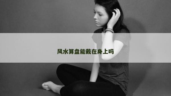 風(fēng)水算盤能戴在身上嗎