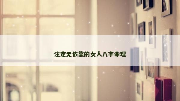 注定無依靠的女人八字命理