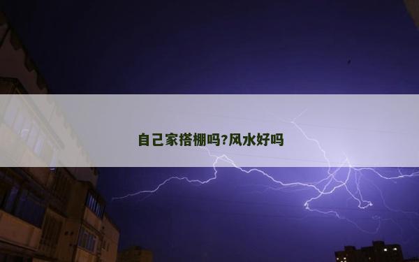 自己家搭棚嗎?風水好嗎 自己家搭棚嗎?風水好嗎