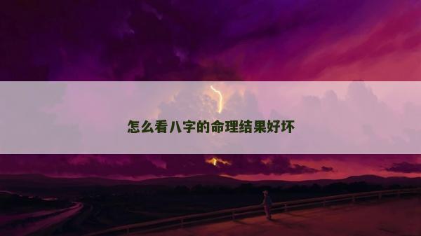 怎么看八字的命理結(jié)果好壞