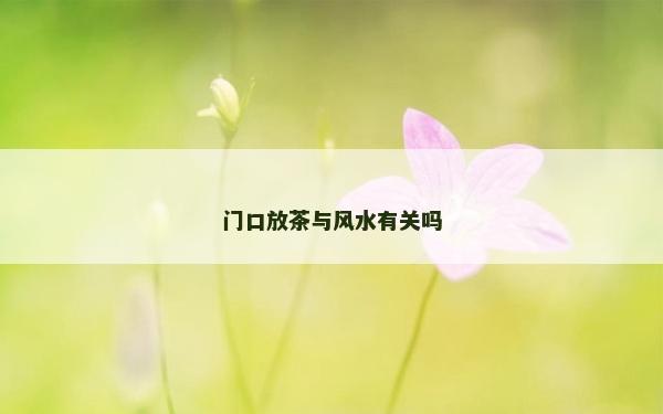 門口放茶與風水有關嗎 門口放茶與風水有關嗎