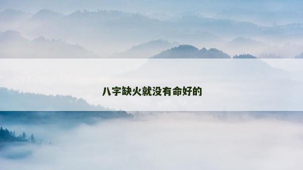 八字缺火就沒有命好的