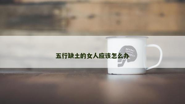五行缺土的女人應(yīng)該怎么辦