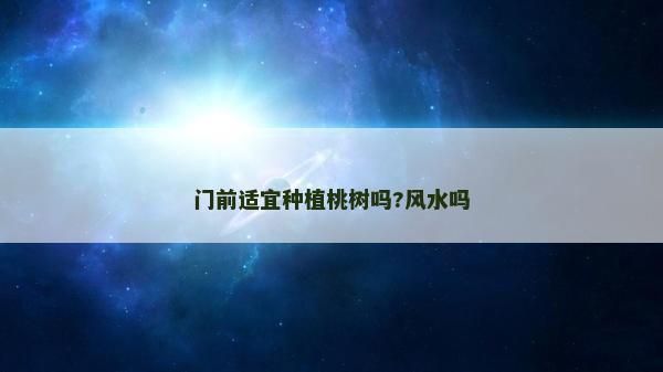 門前適宜種植桃樹嗎?風水嗎