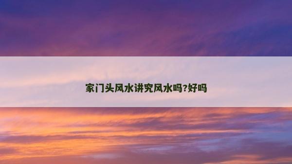 家門(mén)頭風(fēng)水講究風(fēng)水嗎?好嗎