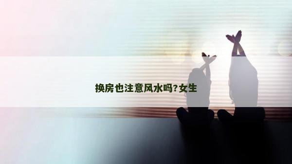 換房也注意風水嗎?女生