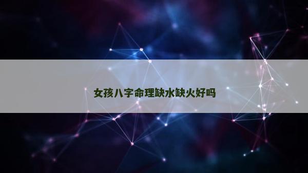 女孩八字命理缺水缺火好嗎
