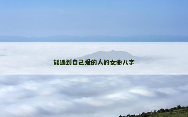 能遇到自己愛的人的女命八字