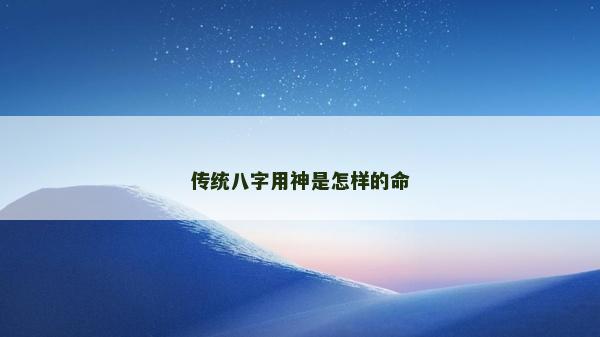 傳統(tǒng)八字用神是怎樣的命