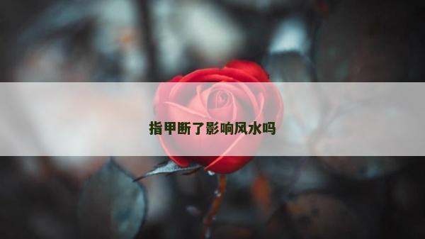 指甲斷了影響風水嗎