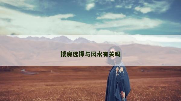 樓房選擇與風(fēng)水有關(guān)嗎 樓房選擇與風(fēng)水有關(guān)嗎