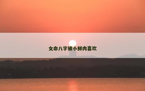 女命八字被小鮮肉喜歡