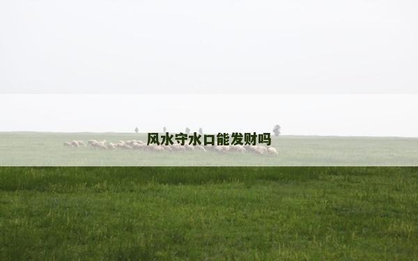 風水守水口能發財嗎