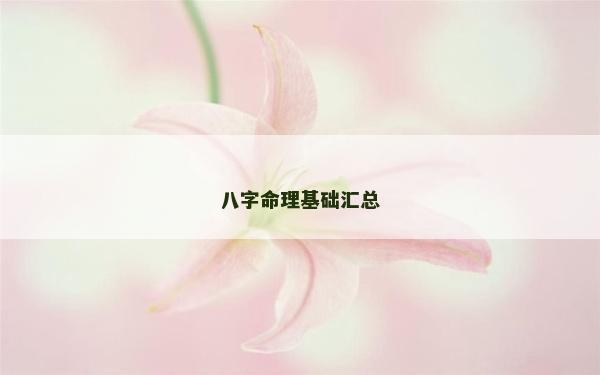 八字命理基礎(chǔ)匯總 八字命理基礎(chǔ)匯總