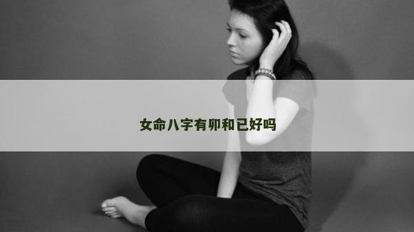 女命八字有卯和已好嗎