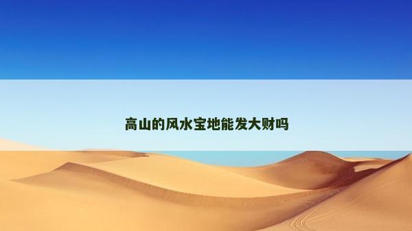 高山的風水寶地能發大財嗎 高山的風水寶地能發大財嗎