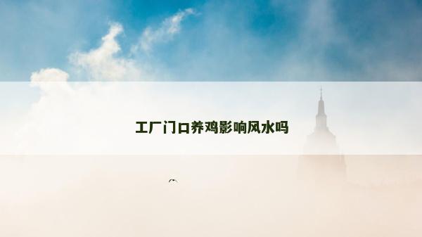 工廠門口養(yǎng)雞影響風(fēng)水嗎