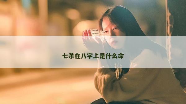 七殺在八字上是什么命